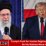 Trump’s Push for Iranian Regime Change May Be His Riskiest Move Yet