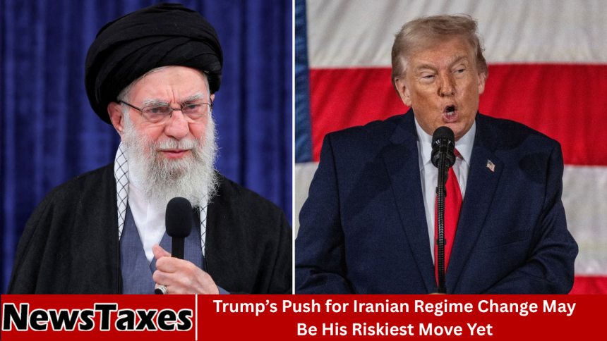 Trump’s Push for Iranian Regime Change May Be His Riskiest Move Yet